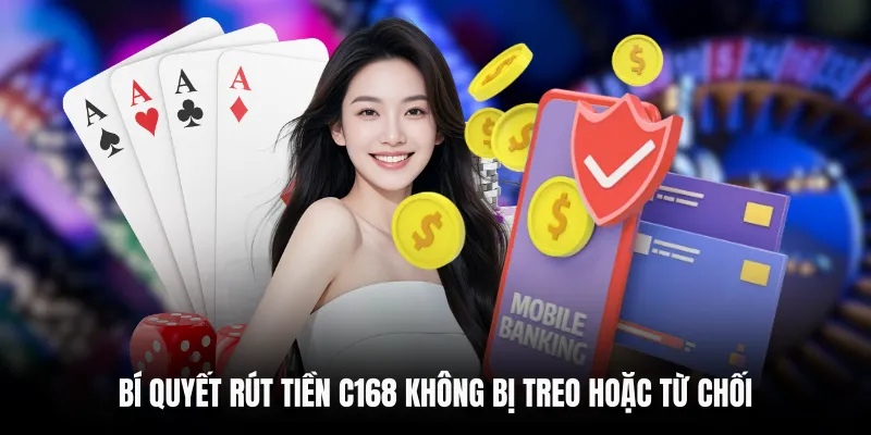 RÚT TIỀN C168 6 Bí quyết rút tiền C168 không bị treo hoặc từ chối